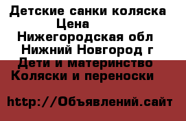 Детские санки коляска › Цена ­ 300 - Нижегородская обл., Нижний Новгород г. Дети и материнство » Коляски и переноски   